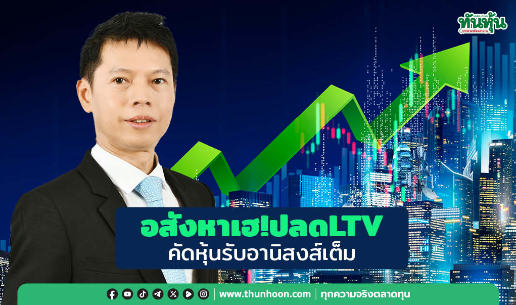  อสังหาเฮ! ปลดLTV คัดหุ้นรับอานิสงส์เต็ม